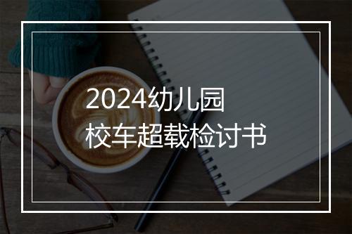 2024幼儿园校车超载检讨书