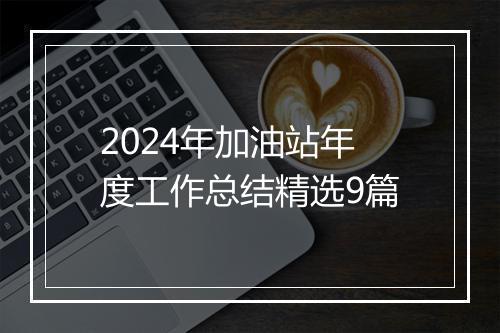 2024年加油站年度工作总结精选9篇