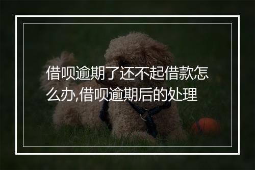 借呗逾期了还不起借款怎么办,借呗逾期后的处理
