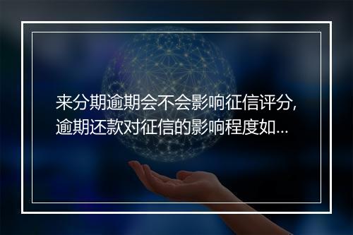 来分期逾期会不会影响征信评分,逾期还款对征信的影响程度如何