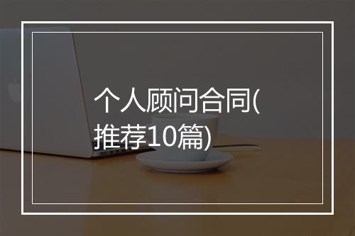 个人顾问合同(推荐10篇)