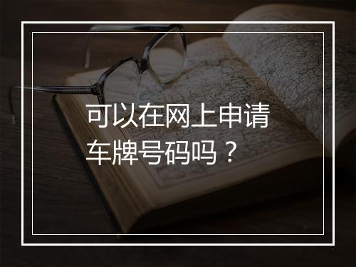 可以在网上申请车牌号码吗？