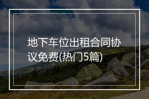 地下车位出租合同协议免费(热门5篇)