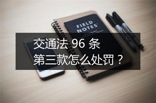 交通法 96 条第三款怎么处罚？