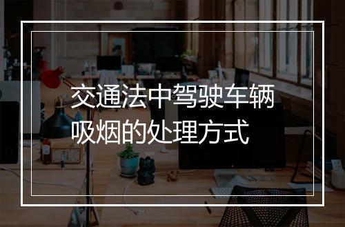 交通法中驾驶车辆吸烟的处理方式