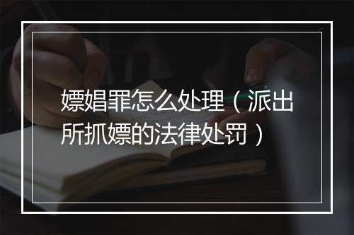 嫖娼罪怎么处理（派出所抓嫖的法律处罚）