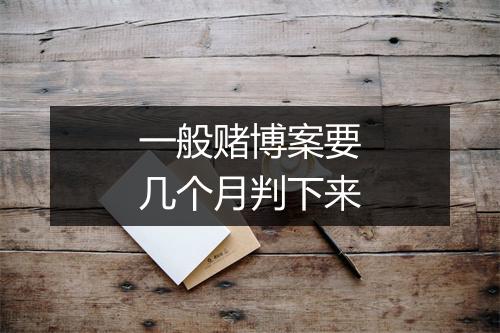 一般赌博案要几个月判下来