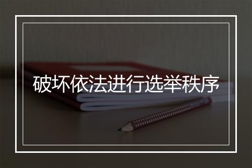 破坏依法进行选举秩序