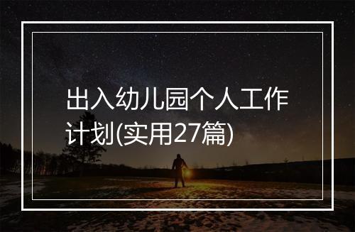 出入幼儿园个人工作计划(实用27篇)