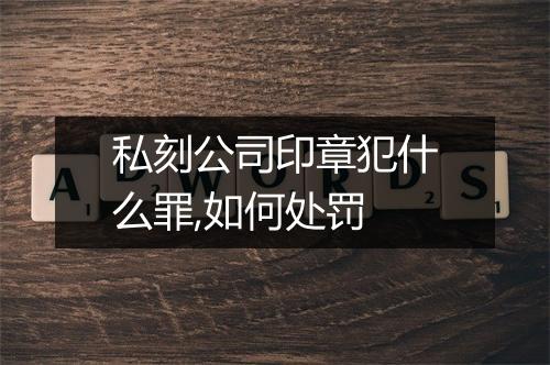 私刻公司印章犯什么罪,如何处罚