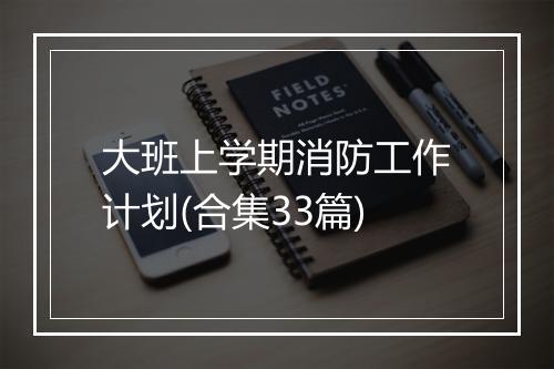 大班上学期消防工作计划(合集33篇)