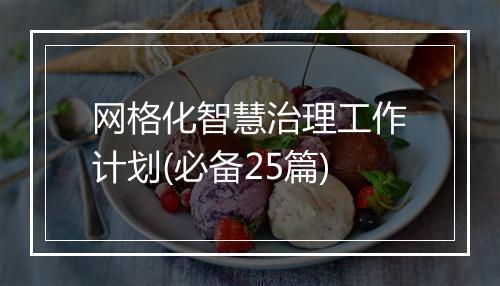 网格化智慧治理工作计划(必备25篇)