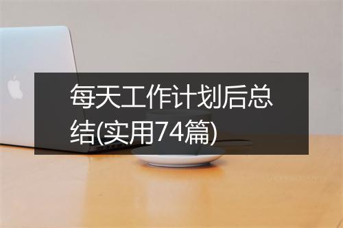每天工作计划后总结(实用74篇)