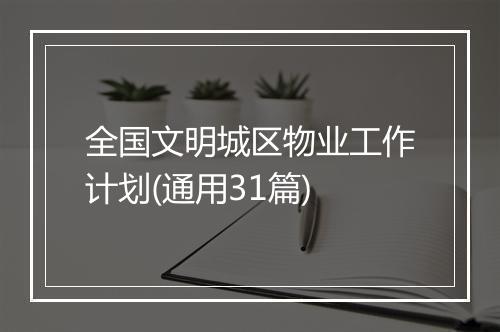 全国文明城区物业工作计划(通用31篇)