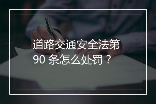 道路交通安全法第 90 条怎么处罚？