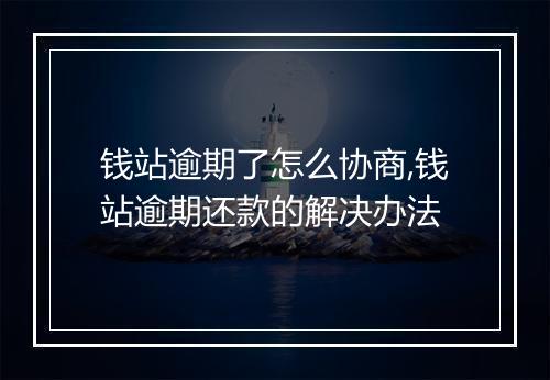 钱站逾期了怎么协商,钱站逾期还款的解决办法