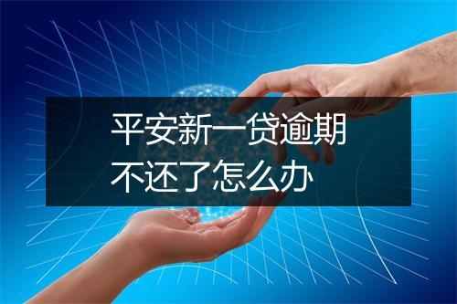 平安新一贷逾期不还了怎么办