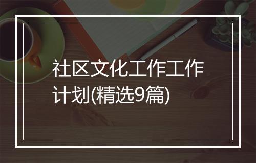 社区文化工作工作计划(精选9篇)
