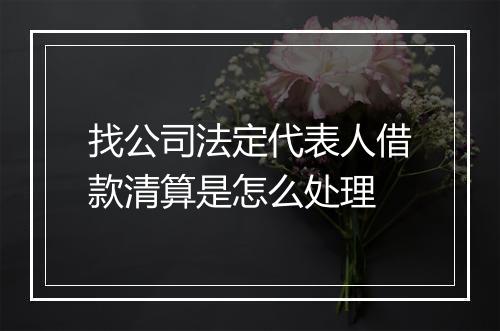 找公司法定代表人借款清算是怎么处理