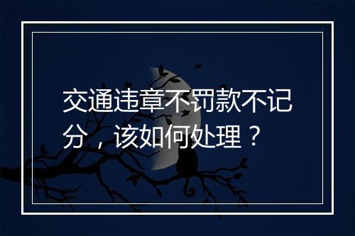 交通违章不罚款不记分，该如何处理？