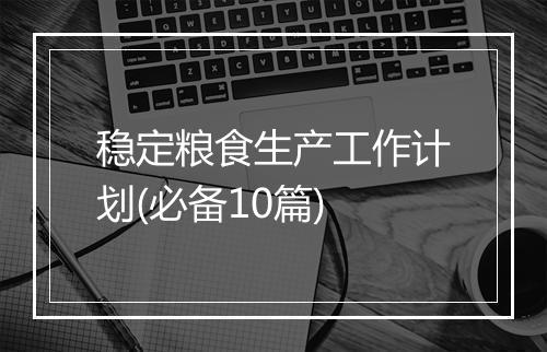 稳定粮食生产工作计划(必备10篇)