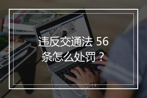 违反交通法 56 条怎么处罚？