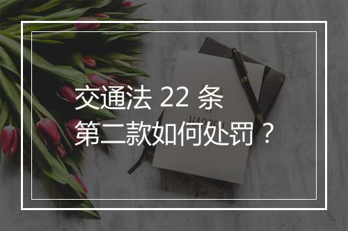 交通法 22 条第二款如何处罚？
