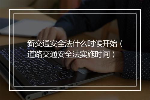 新交通安全法什么时候开始（道路交通安全法实施时间）