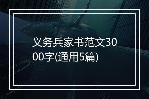 义务兵家书范文3000字(通用5篇)
