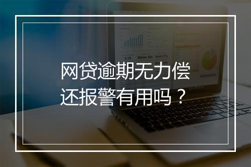 网贷逾期无力偿还报警有用吗？