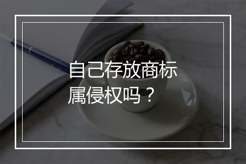 自己存放商标属侵权吗？
