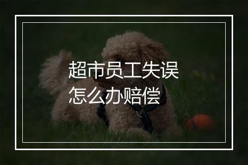 超市员工失误怎么办赔偿