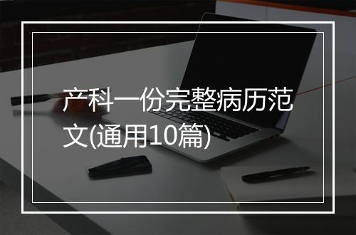 产科一份完整病历范文(通用10篇)