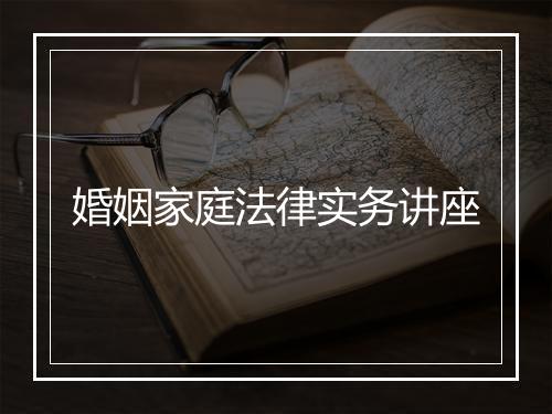 婚姻家庭法律实务讲座