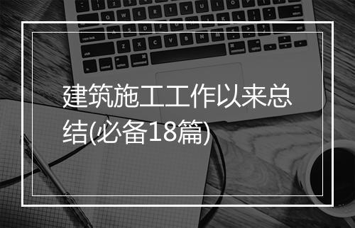 建筑施工工作以来总结(必备18篇)