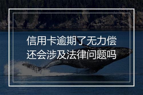 信用卡逾期了无力偿还会涉及法律问题吗
