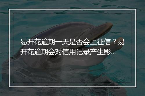 易开花逾期一天是否会上征信？易开花逾期会对信用记录产生影响吗？