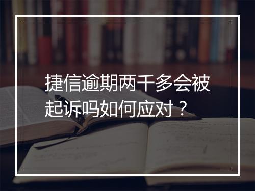 捷信逾期两千多会被起诉吗如何应对？