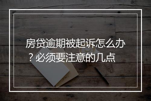 房贷逾期被起诉怎么办？必须要注意的几点