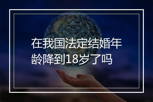 在我国法定结婚年龄降到18岁了吗