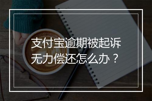 支付宝逾期被起诉无力偿还怎么办？
