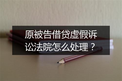 原被告借贷虚假诉讼法院怎么处理？