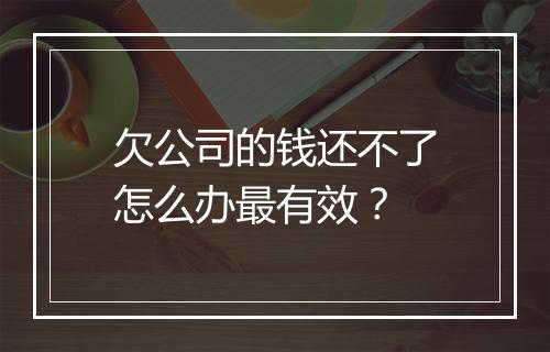 欠公司的钱还不了怎么办最有效？