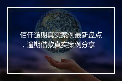 佰仟逾期真实案例最新盘点，逾期借款真实案例分享