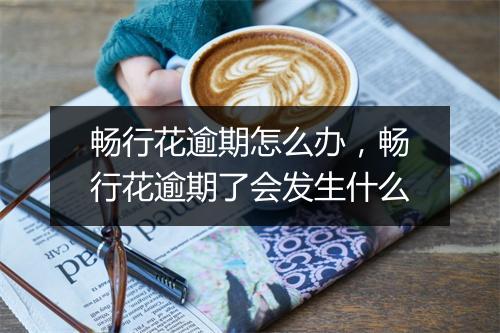 畅行花逾期怎么办，畅行花逾期了会发生什么