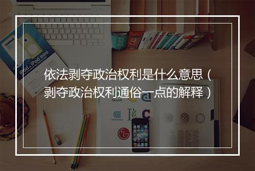 依法剥夺政治权利是什么意思（剥夺政治权利通俗一点的解释）