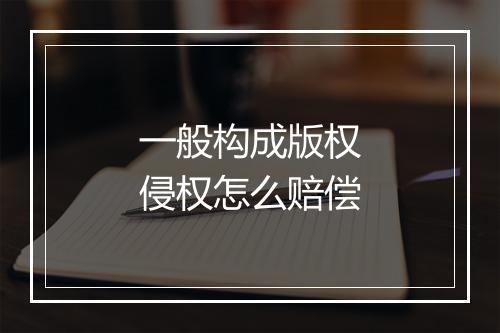 一般构成版权侵权怎么赔偿
