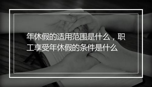 年休假的适用范围是什么，职工享受年休假的条件是什么
