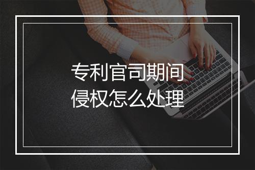 专利官司期间侵权怎么处理