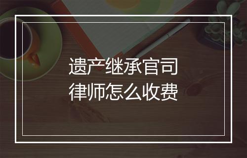 遗产继承官司律师怎么收费